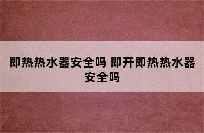 即热热水器安全吗 即开即热热水器安全吗